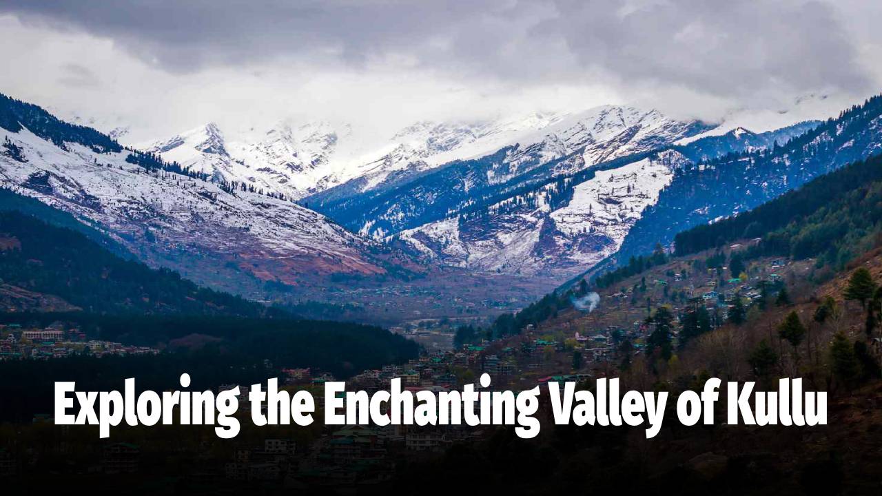 Exploring the Enchanting Valley of Kullu